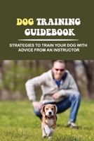 Dog Training Guidebook: Strategies To Train Your Dog With Advice From An Instructor: Strategies For Dog Training At Home B09CKQ94QM Book Cover