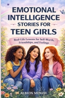 Emotional Intelligence Stories for Teen Girls: Real-Life Lessons for Self-Worth, Friendship and Feelings B0GTYPT8HX Book Cover