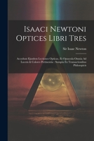 Isaaci Newtoni Optices Libri Tres: Accedunt Ejusdem Lectiones Opticae, Et Opuscula Omnia Ad Lucem & Colores Pertinentia: Sumpta Ex Transactionibus Philosopicis 1021534943 Book Cover