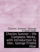 Charles Sumner: His Complete Works 1174909854 Book Cover