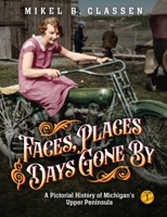 Faces, Places, and Days Gone By - Volume 1: A Pictorial History of Michigan's Upper Peninsula 1615997245 Book Cover