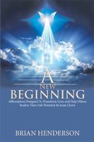 A New Beginning: Affirmations Designed To Transform Lives and Help Others Realize Their Full-Potential In Jesus Christ 198455896X Book Cover