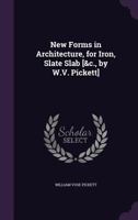 New Forms in Architecture, for Iron, Slate Slab [&C., by W.V. Pickett] 1359059393 Book Cover