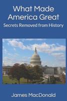 What Made America Great: Secrets Removed from History 1793328951 Book Cover