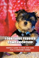 Yorkshire Terrier Companionship: Perfect Guide To Raise And Care For A Yorkshire Terrier: Tips For Raising A Yorkie B09CKWDSFH Book Cover