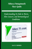 Aldara (Imiquimod) User Guide: Understanding Its Role in Warts, Skin Cancers, and Dermatological Conditions B0F2GHW5PQ Book Cover
