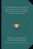 De Germaniae Episcopis, Et Orthodoxis Doctoribus, Qui Populum Ad Christi Religionem Ibidem Ab Initio Converterunt (1592) 116646833X Book Cover