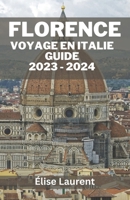 FLORENCE VOYAGE EN ITALIE GUIDE 2023 - 2024: À la découverte des joyaux cachés de Florence : guide ultime des expériences hors des sentiers battus ... et des itinéraires de base. (French Edition) B0CQMQ15HB Book Cover