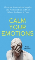 Calm Your Emotions: Overcome Your Anxious, Negative, and Pessimistic Brain and Find Balance, Resilience, & Calm 1647434319 Book Cover