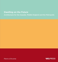 Dwelling on the Future: Architecture of the Seaside, Middle England and the Metropolis 1787350541 Book Cover