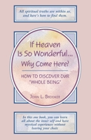 If Heaven Is So Wonderful...Why Come Here?: How to Discover Our "Whole Being" 1577331435 Book Cover