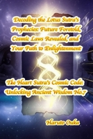 Decoding the Lotus Sutra's Prophecies: Future Foretold, Cosmic Laws Revealed, and Your Path to Enlightenment (The Heart Sutra's Cosmic Code: Unlocking Ancient Wisdom) B0FK382R3K Book Cover