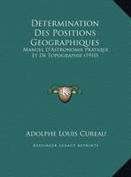 D�termination Des Positions G�ographiques: Manuel d'Astronomie Pratique Et de Topographie, � l'Usage Des Voyageurs Et Des Explorateurs... 0341306304 Book Cover