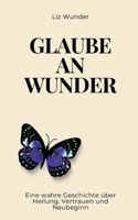 Glaube an Wunder: Eine wahre Geschichte über Heilung, Vertrauen und Neubeginn (German Edition) 3200108959 Book Cover