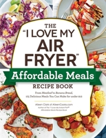 The "I Love My Air Fryer" Affordable Meals Recipe Book: From Meatloaf to Banana Bread, 175 Delicious Meals You Can Make for under $12 1507215797 Book Cover