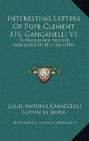 Interesting Letters Of Pope Clement XIV, Ganganelli V1: To Which Are Prefixed Anecdotes Of His Life 0548715203 Book Cover