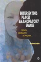 Intersecting Places, Emancipatory Spaces: Women Journalists in Tanzania 0865437610 Book Cover