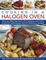 Cooking in a Halogen Oven: How to Make the Most of a Halogen Cooker with Practical Techniques and 60 Delicious Recipes: With More Than 300 Step-By-Step Photographs 0754823547 Book Cover