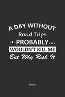 A Day Without Road Trips Probably Wouldn't Kill Me But Why Risk It Notebook: NoteBook / Journla Road Trips Gift, 120 Pages, 6x9, Soft Cover, Matte Finish 1679247506 Book Cover