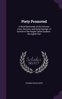 Piety promoted, in brief memorials of the virtuous lives, services, and dying sayings, of several of the people called Quakers. The eighth part. By Thomas Wagstaffe. 1347223908 Book Cover