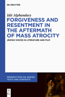 Forgiveness and Resentment in the Aftermath of Mass Atrocity: Jewish Voices in Literature and Film (Perspectives on Jewish Texts and Contexts) 3112215354 Book Cover