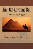 Ain't Got Anything But: Surviving Egypt 1499706057 Book Cover