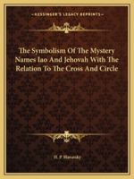 The Symbolism Of The Mystery Names Iao And Jehovah With The Relation To The Cross And Circle 1425362303 Book Cover