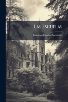 Las Escuelas: Base De La Prosperidad I De La Republica En Los Estados Unidos : Informe Al Ministro De Instruccion Publica De La Republica Arjentina 1144072069 Book Cover