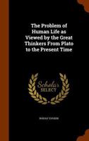 The Problem of Human Life: As Viewed by the Great Thinkers From Plato to the Present Time 1016891563 Book Cover