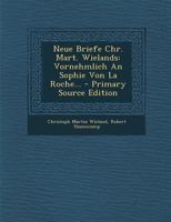 Neue Briefe Chr. Mart. Wielands: Vornehmlich an Sophie Von La Roche... 0341276138 Book Cover