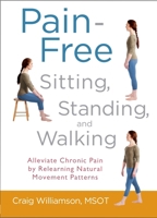 Pain-Free Sitting, Standing, and Walking: Alleviate Chronic Pain by Relearning Natural Movement Patterns 1590309715 Book Cover