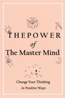 The Power of The Master Mind: Change Your Thinking in Positive Ways: Exercises to master your thought B08XGTLWWJ Book Cover