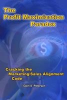 The Profit Maximization Paradox: Cracking the Marketing/Sales Alignment Code 1419691791 Book Cover