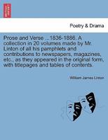 Prose and Verse ...1836-1886. A collection in 20 volumes made by Mr. Linton of all his pamphlets and contributions to newspapers, magazines, etc., as ... form, with titlepages and tables of contents. 1241229759 Book Cover