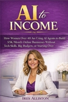 AI to Income: How Women Over 40 Are Using AI Agents to Build $5K/Month Online Businesses Without Tech Skills, Big Budgets, or Starting Over B0GPKTVHX6 Book Cover
