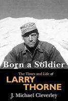 Born a Soldier: The Times and Life of Larry A. Thorne 1439214379 Book Cover