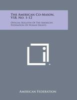 The American Co-Mason, V18, No. 1-12: Official Bulletin of the American Federation of Human Rights 1494065487 Book Cover