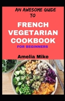 An Awesome Guide To French Vegetarian Cookbook For Beginners B09KN818KF Book Cover