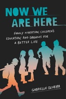Now We Are Here: Family Migration, Children's Education, and Dreams for a Better Life 1503638294 Book Cover
