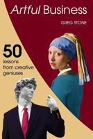 Artful Business: 50 Lessons from Creative Geniuses 153053089X Book Cover