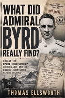 WHAT DID ADMIRAL BYRD REALLY FIND?: Operation Highjump, Hidden Lands, and the Antarctica Mystery Beyond the Pole B0HHXQ7FDL Book Cover