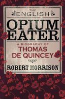 The English Opium Eater: A Biography of Thomas De Quincey 160598132X Book Cover