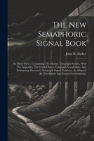 The New Semaphoric Signal Book: In Three Parts: Containing The Marine Telegraph System, With The Appendix, The United States Telegraph Vocabulary, And ... By The British And French Governments, 1022374036 Book Cover