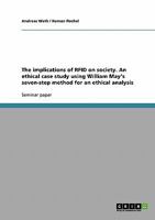 The implications of RFID on society. An ethical case study using William May's seven-step method for an ethical analysis 3638653110 Book Cover
