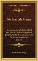 Die Frau Als Mutter: Schwangerschaft, Geburt Und Wochenbett Sowie Pflege Und Ernahrung Der Neugeborenen In Gemeinverstandlicher (1907) 1161091742 Book Cover