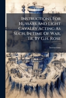 Instructions For Hussars And Light Cavalry Acting As Such, In Time Of War, Tr. By G.h. Rose 1245243381 Book Cover