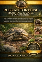 RUSSIAN TORTOISE TRAINING & CARE HANDBOOK: The Complete Beginner to Expert Guide on Russian Tortoise Care, Feeding, Housing, Health, Handling, Breeding, and Long-Term Responsible Ownership. B0GVG2RX4G Book Cover