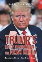 Trump's Daily Domination of the News Media: Mainstream Media - Fake News - Framing 1638815186 Book Cover