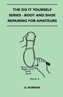 The Do It Yourself Series - Boot and Shoe Repairing for Amateurs 144651868X Book Cover
