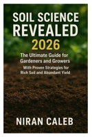 Soil Science Revealed 2026: The Ultimate Guide for Gardeners and Growers with Proven Strategies for Rich Soil and Abundant Yields B0FRZB96JX Book Cover